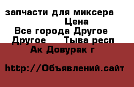 запчасти для миксера KitchenAid 5KPM › Цена ­ 700 - Все города Другое » Другое   . Тыва респ.,Ак-Довурак г.